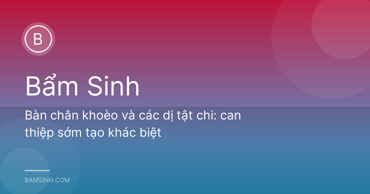 Bàn chân khoèo và các dị tật chi: can thiệp sớm tạo khác biệt