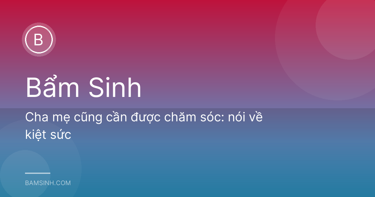 Cha mẹ cũng cần được chăm sóc: nói về kiệt sức