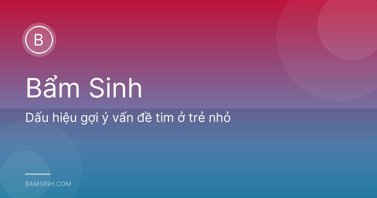 Dấu hiệu gợi ý vấn đề tim ở trẻ nhỏ