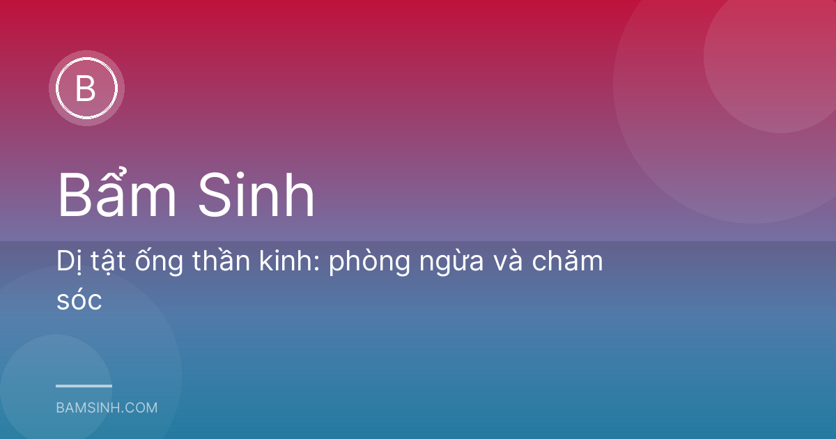 Dị tật ống thần kinh: phòng ngừa và chăm sóc