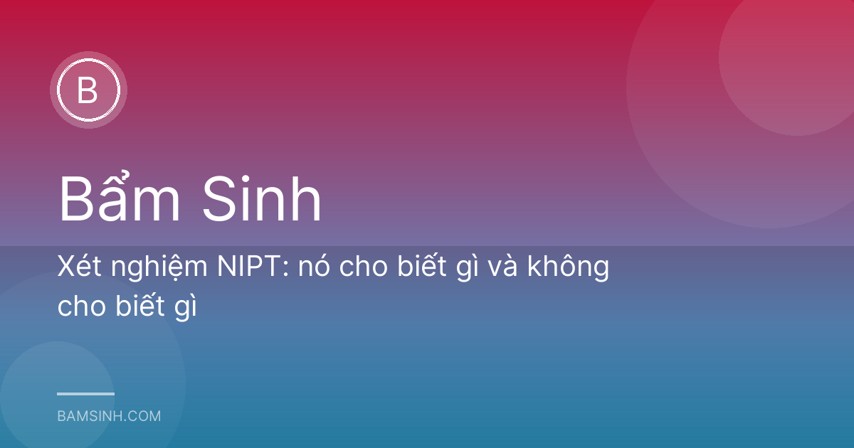 Xét nghiệm NIPT: nó cho biết gì và không cho biết gì